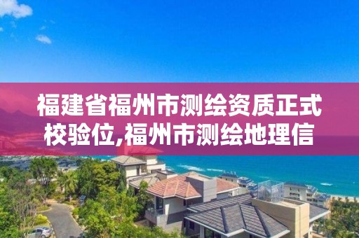 福建省福州市测绘资质正式校验位,福州市测绘地理信息局