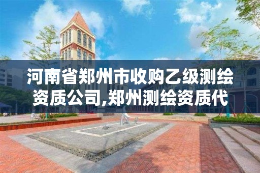 河南省郑州市收购乙级测绘资质公司,郑州测绘资质代办