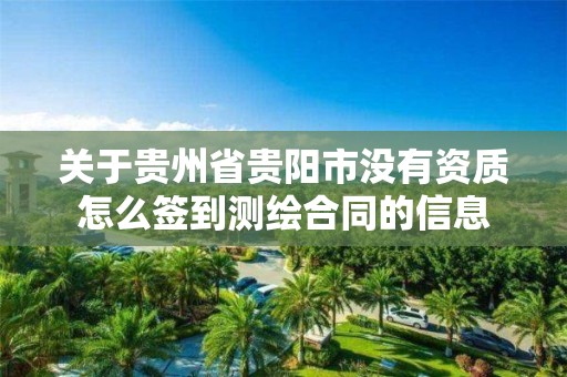 关于贵州省贵阳市没有资质怎么签到测绘合同的信息