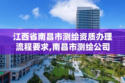 江西省南昌市测绘资质办理流程要求,南昌市测绘公司