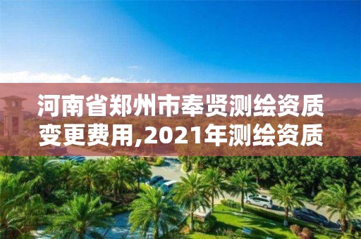 河南省郑州市奉贤测绘资质变更费用,2021年测绘资质改革新标准