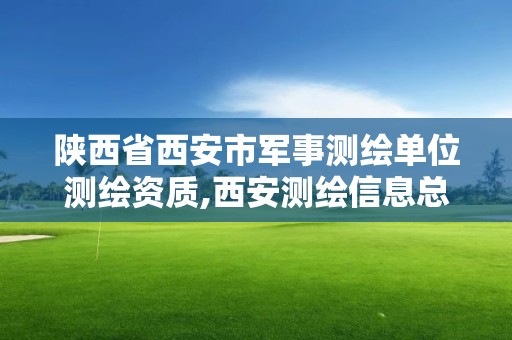 陕西省西安市军事测绘单位测绘资质,西安测绘信息总站