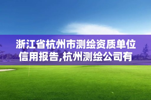 浙江省杭州市测绘资质单位信用报告,杭州测绘公司有哪几家。