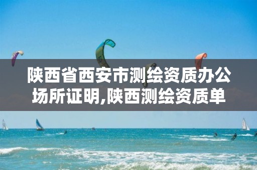 陕西省西安市测绘资质办公场所证明,陕西测绘资质单位名单