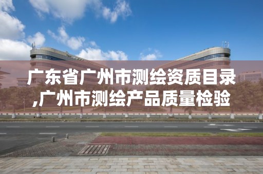 广东省广州市测绘资质目录,广州市测绘产品质量检验中心