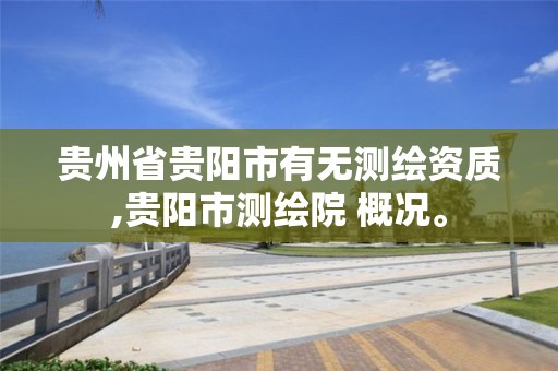 贵州省贵阳市有无测绘资质,贵阳市测绘院 概况。