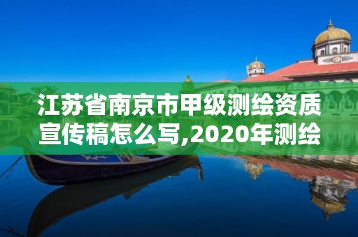 江苏省南京市甲级测绘资质宣传稿怎么写,2020年测绘甲级资质条件。