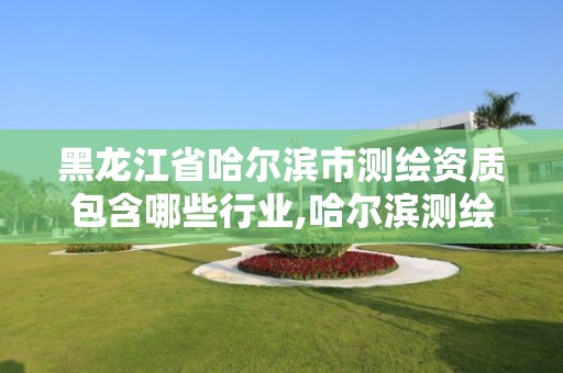 黑龙江省哈尔滨市测绘资质包含哪些行业,哈尔滨测绘院地址