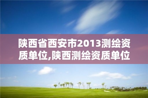 陕西省西安市2013测绘资质单位,陕西测绘资质单位名单