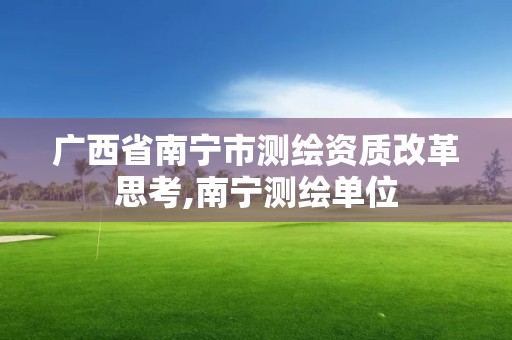 广西省南宁市测绘资质改革思考,南宁测绘单位