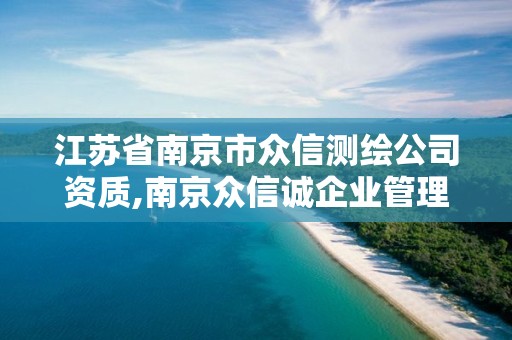 江苏省南京市众信测绘公司资质,南京众信诚企业管理有限公司