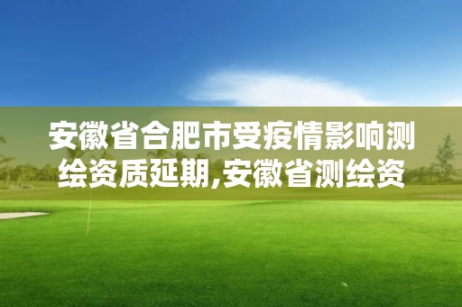 安徽省合肥市受疫情影响测绘资质延期,安徽省测绘资质延期公告。