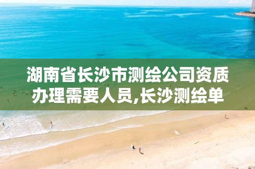 湖南省长沙市测绘公司资质办理需要人员,长沙测绘单位。