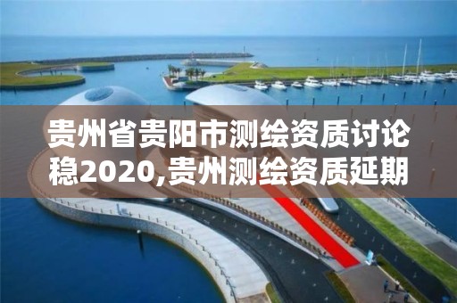 贵州省贵阳市测绘资质讨论稳2020,贵州测绘资质延期公告