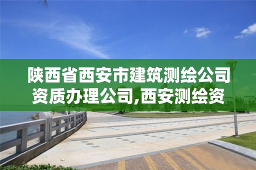 陕西省西安市建筑测绘公司资质办理公司,西安测绘资质代办