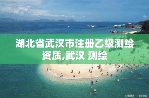 湖北省武汉市注册乙级测绘资质,武汉 测绘