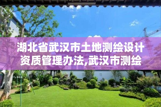 湖北省武汉市土地测绘设计资质管理办法,武汉市测绘地理信息局。