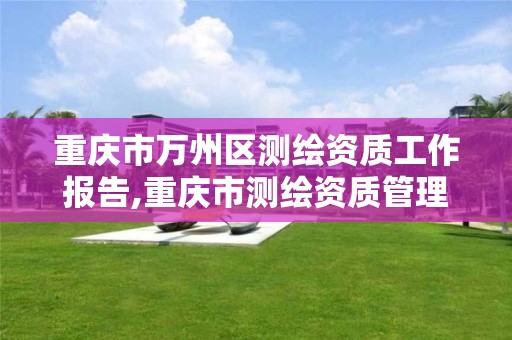 重庆市万州区测绘资质工作报告,重庆市测绘资质管理办法