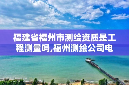 福建省福州市测绘资质是工程测量吗,福州测绘公司电话