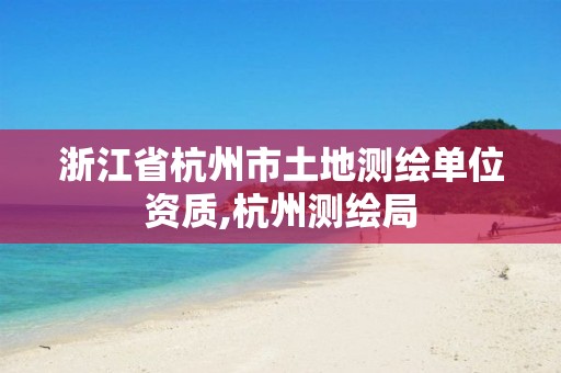 浙江省杭州市土地测绘单位资质,杭州测绘局