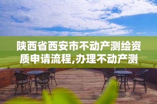 陕西省西安市不动产测绘资质申请流程,办理不动产测绘收费标准。