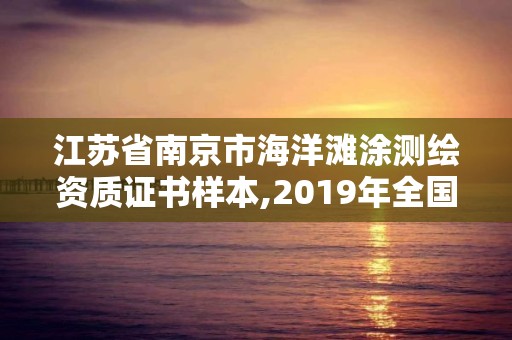 江苏省南京市海洋滩涂测绘资质证书样本,2019年全国海洋测绘甲级资质单位。