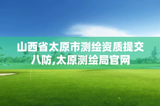 山西省太原市测绘资质提交八防,太原测绘局官网