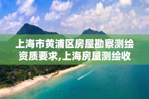 上海市黄浦区房屋勘察测绘资质要求,上海房屋测绘收费标准