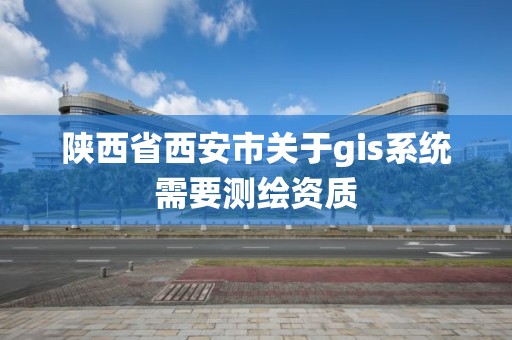 陕西省西安市关于gis系统需要测绘资质