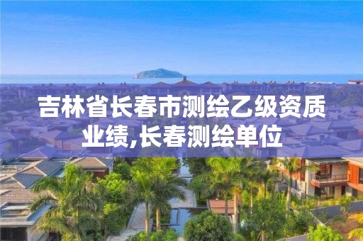 吉林省长春市测绘乙级资质业绩,长春测绘单位