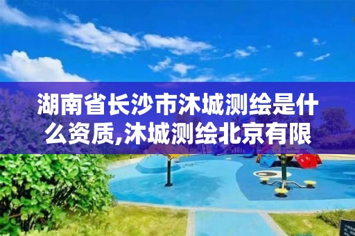 湖南省长沙市沐城测绘是什么资质,沐城测绘北京有限公司。