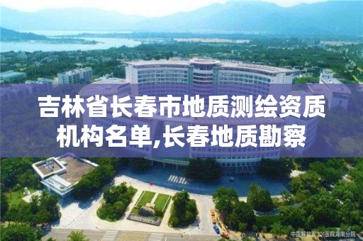 吉林省长春市地质测绘资质机构名单,长春地质勘察