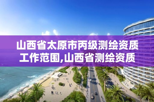 山西省太原市丙级测绘资质工作范围,山西省测绘资质2020