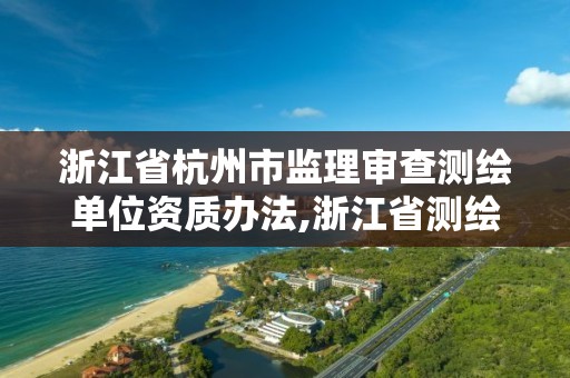 浙江省杭州市监理审查测绘单位资质办法,浙江省测绘资质查询。