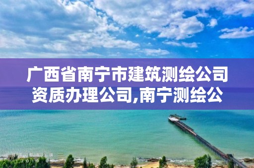 广西省南宁市建筑测绘公司资质办理公司,南宁测绘公司联系电话