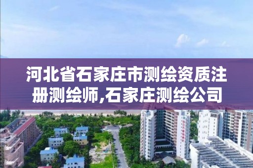 河北省石家庄市测绘资质注册测绘师,石家庄测绘公司招聘