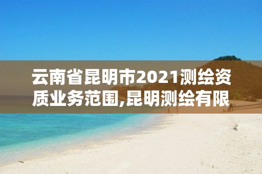 云南省昆明市2021测绘资质业务范围,昆明测绘有限公司