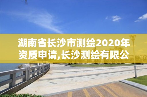 湖南省长沙市测绘2020年资质申请,长沙测绘有限公司联系电话。