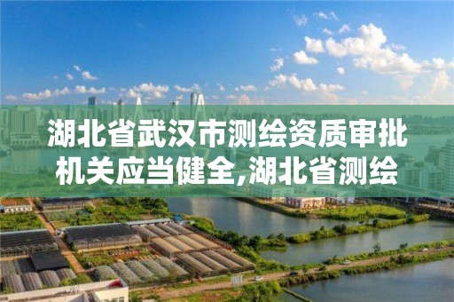 湖北省武汉市测绘资质审批机关应当健全,湖北省测绘资质延期公告。