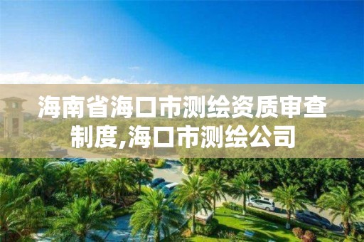 海南省海口市测绘资质审查制度,海口市测绘公司