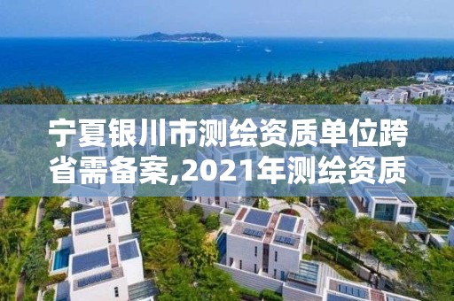 宁夏银川市测绘资质单位跨省需备案,2021年测绘资质办理。