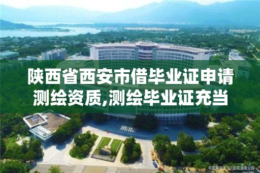 陕西省西安市借毕业证申请测绘资质,测绘毕业证充当资质给多少。