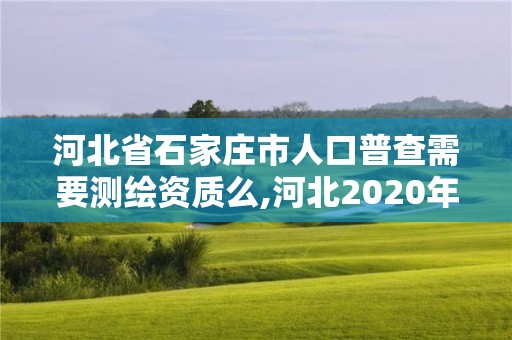 河北省石家庄市人口普查需要测绘资质么,河北2020年人口普查员待遇。