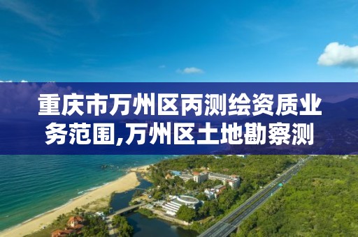 重庆市万州区丙测绘资质业务范围,万州区土地勘察测绘队