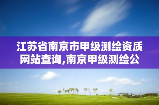 江苏省南京市甲级测绘资质网站查询,南京甲级测绘公司排名