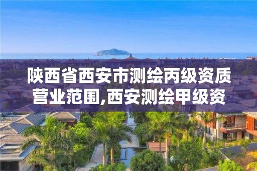 陕西省西安市测绘丙级资质营业范围,西安测绘甲级资质的单位