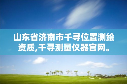 山东省济南市千寻位置测绘资质,千寻测量仪器官网。