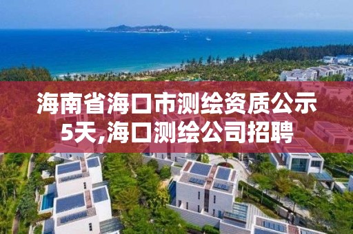 海南省海口市测绘资质公示5天,海口测绘公司招聘