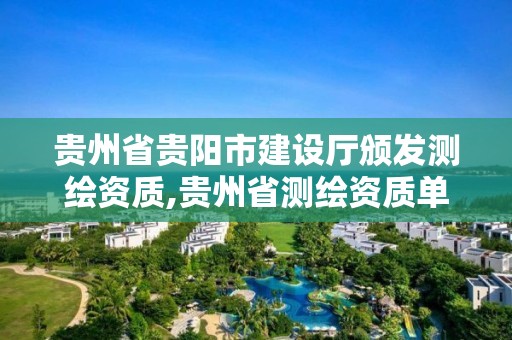 贵州省贵阳市建设厅颁发测绘资质,贵州省测绘资质单位。