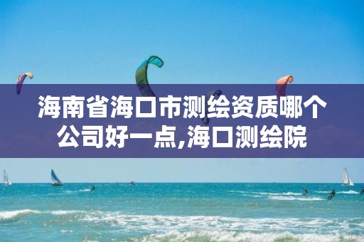 海南省海口市测绘资质哪个公司好一点,海口测绘院